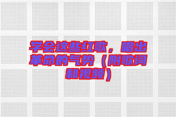 學(xué)會這些紅歌，唱出革命的氣勢（附歌詞和視頻）