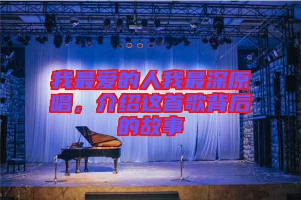 我最愛(ài)的人我最深原唱，介紹這首歌背后的故事