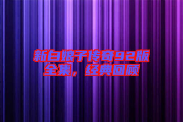新白娘子傳奇92版全集，經(jīng)典回顧