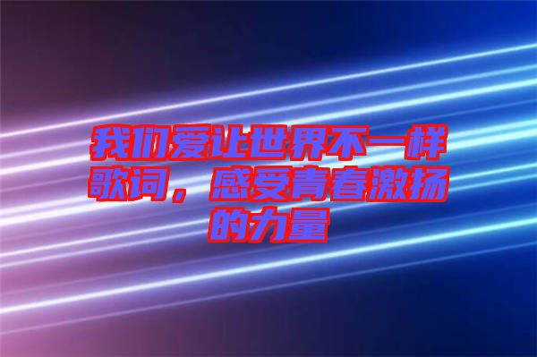 我們愛讓世界不一樣歌詞，感受青春激揚(yáng)的力量