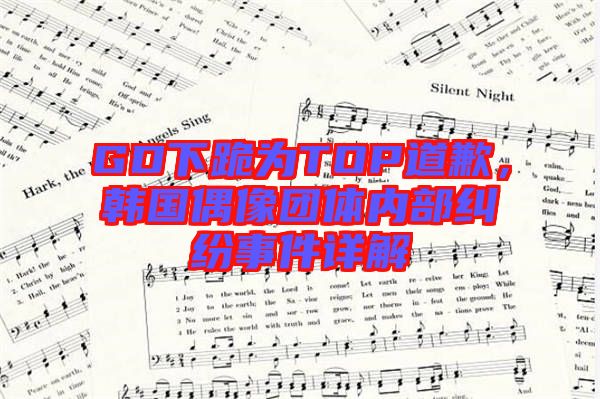 GD下跪?yàn)門(mén)OP道歉，韓國(guó)偶像團(tuán)體內(nèi)部糾紛事件詳解