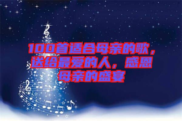 100首適合母親的歌，送給最愛的人，感恩母親的盛宴