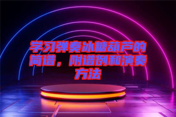 學(xué)習(xí)彈奏冰糖葫蘆的簡(jiǎn)譜，附譜例和演奏方法