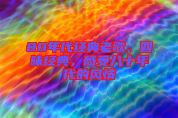 80年代經(jīng)典老歌，回味經(jīng)典，感受八十年代的風(fēng)情
