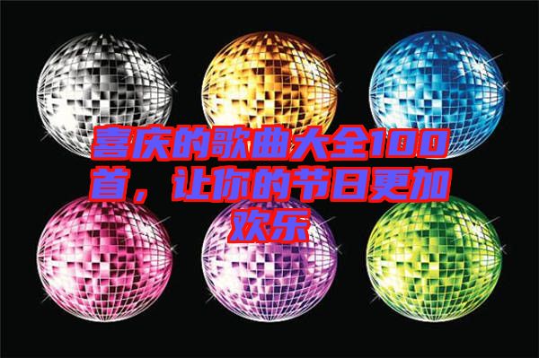 喜慶的歌曲大全100首，讓你的節(jié)日更加歡樂