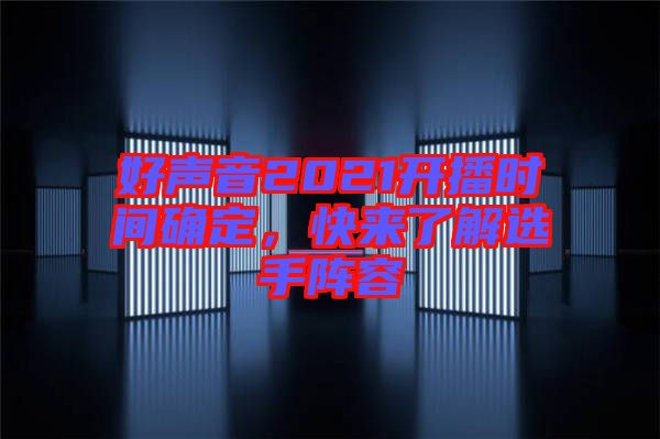 好聲音2021開(kāi)播時(shí)間確定，快來(lái)了解選手陣容