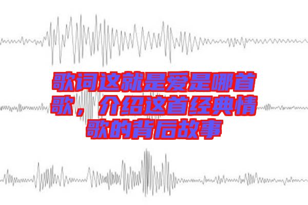歌詞這就是愛是哪首歌，介紹這首經(jīng)典情歌的背后故事