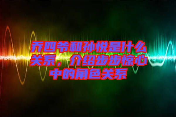喬四爺和孫悅是什么關系，介紹步步驚心中的角色關系
