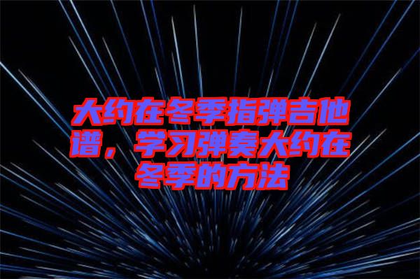 大約在冬季指彈吉他譜，學(xué)習(xí)彈奏大約在冬季的方法