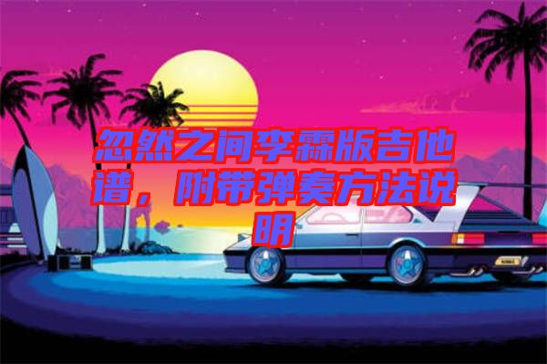 忽然之間李霖版吉他譜，附帶彈奏方法說明