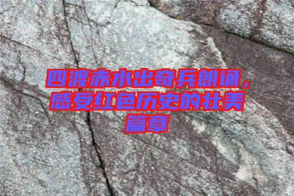 四渡赤水出奇兵朗誦，感受紅色歷史的壯美篇章