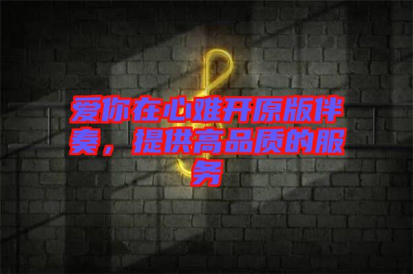 愛你在心難開原版伴奏，提供高品質(zhì)的服務(wù)