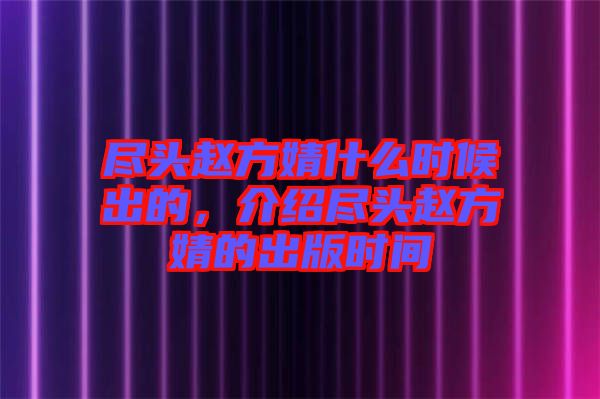 盡頭趙方婧什么時(shí)候出的，介紹盡頭趙方婧的出版時(shí)間