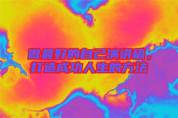做最好的自己演講稿，打造成功人生的方法
