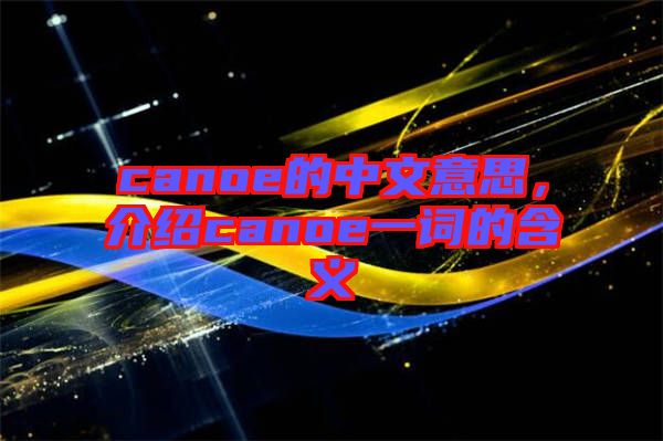 canoe的中文意思，介紹canoe一詞的含義