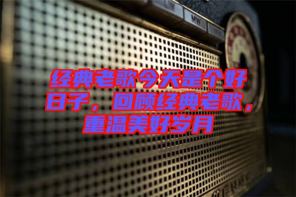 經(jīng)典老歌今天是個好日子，回顧經(jīng)典老歌，重溫美好歲月