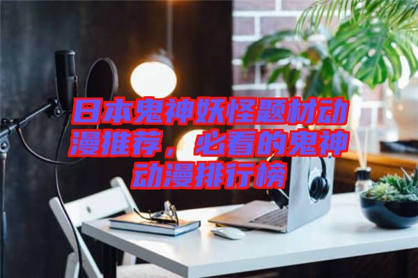 日本鬼神妖怪題材動漫推薦，必看的鬼神動漫排行榜