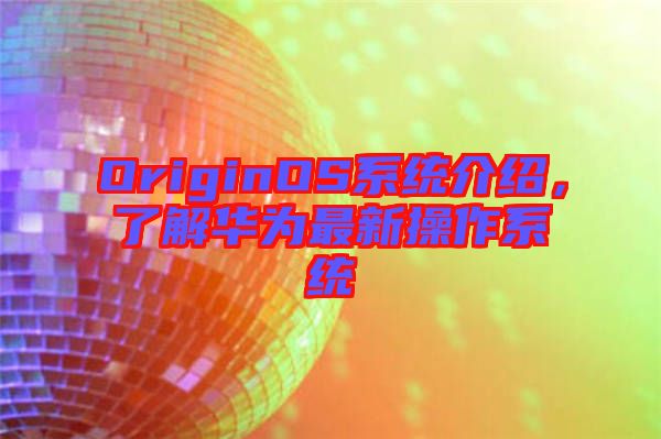 OriginOS系統(tǒng)介紹，了解華為最新操作系統(tǒng)