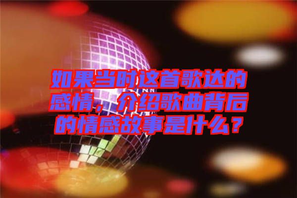 如果當時這首歌達的感情，介紹歌曲背后的情感故事是什么？