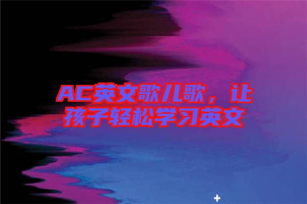 AC英文歌兒歌，讓孩子輕松學(xué)習(xí)英文