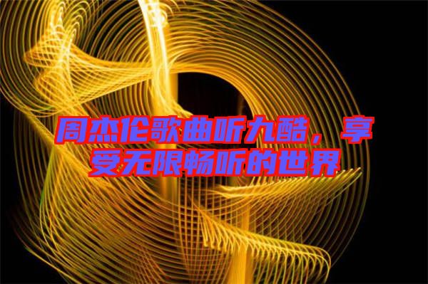 周杰倫歌曲聽九酷，享受無限暢聽的世界