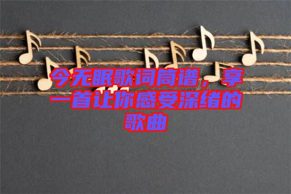 今無眠歌詞筒譜，享一首讓你感受深緒的歌曲