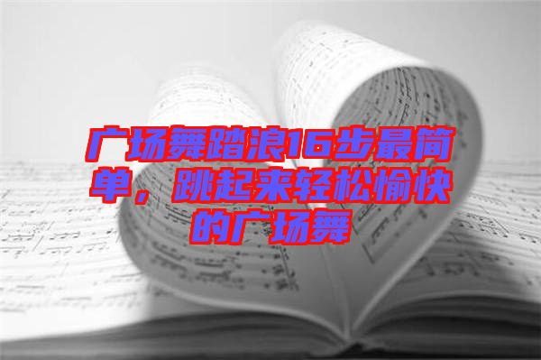 廣場舞踏浪16步最簡單，跳起來輕松愉快的廣場舞