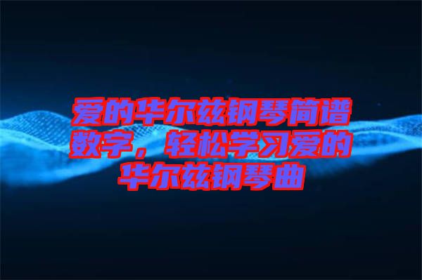 愛的華爾茲鋼琴簡(jiǎn)譜數(shù)字，輕松學(xué)習(xí)愛的華爾茲鋼琴曲