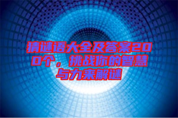 猜謎語大全及答案200個，挑戰(zhàn)你的智慧與力來解謎