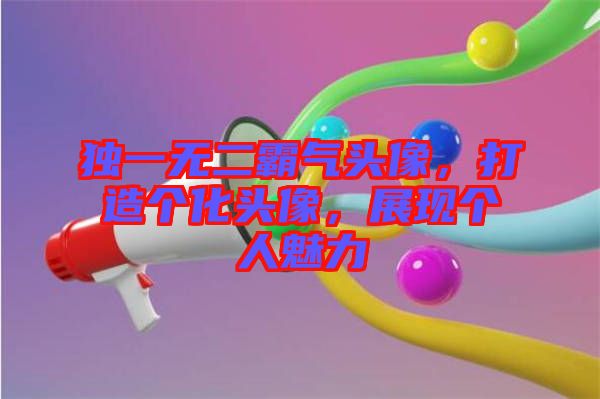 獨一無二霸氣頭像，打造個化頭像，展現(xiàn)個人魅力