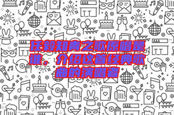 任毅知青之歌原唱是誰，介紹這首經(jīng)典歌曲的演唱者