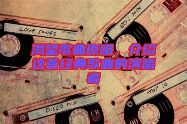 渴望歌曲原唱，介紹這首經(jīng)典歌曲的演唱者