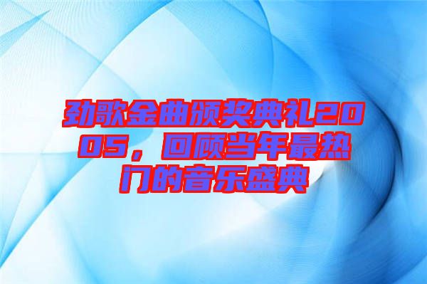 勁歌金曲頒獎典禮2005，回顧當年最熱門的音樂盛典