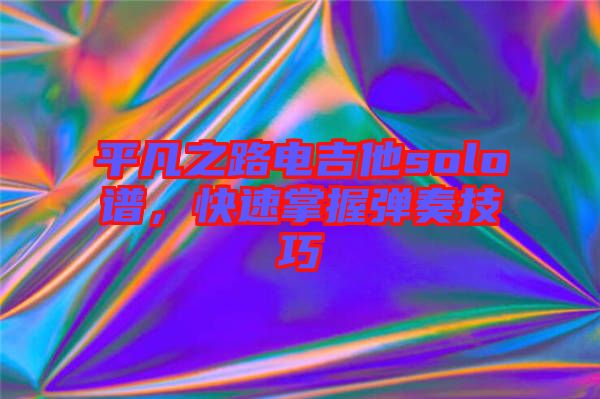 平凡之路電吉他solo譜，快速掌握彈奏技巧