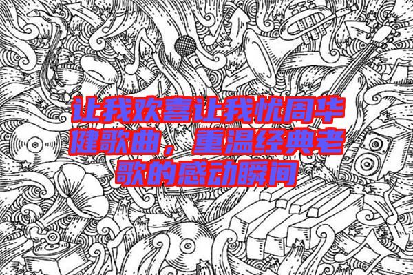 讓我歡喜讓我憂周華健歌曲，重溫經(jīng)典老歌的感動(dòng)瞬間