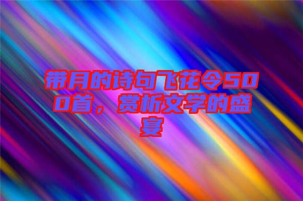 帶月的詩句飛花令500首，賞析文學(xué)的盛宴