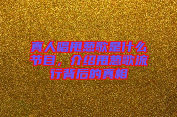 真人唱甩蔥歌是什么節(jié)目，介紹甩蔥歌流行背后的真相