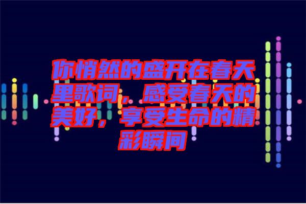 你悄然的盛開在春天里歌詞，感受春天的美好，享受生命的精彩瞬間