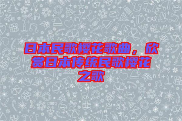 日本民歌櫻花歌曲，欣賞日本傳統(tǒng)民歌櫻花之歌