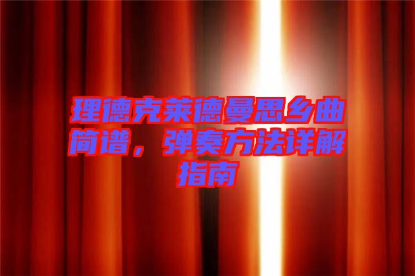 理德克萊德曼思鄉(xiāng)曲簡譜，彈奏方法詳解指南
