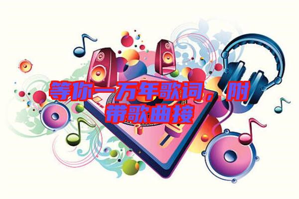 等你一萬(wàn)年歌詞，附帶歌曲接
