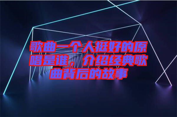 歌曲一個(gè)人挺好的原唱是誰，介紹經(jīng)典歌曲背后的故事