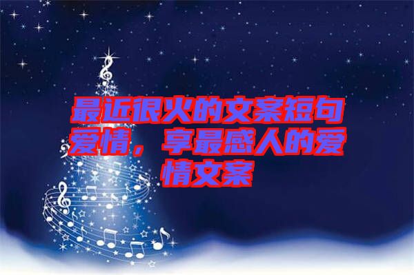 最近很火的文案短句愛情，享最感人的愛情文案