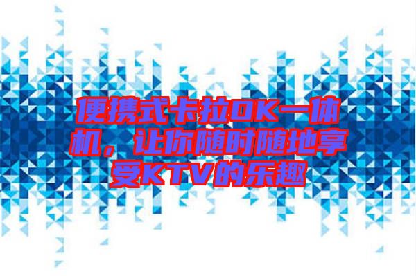 便攜式卡拉OK一體機，讓你隨時隨地享受KTV的樂趣