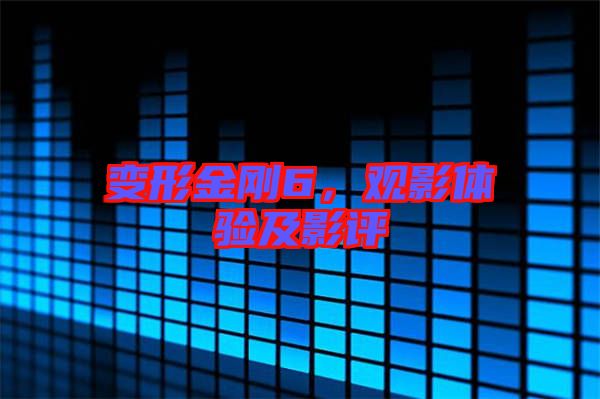 變形金剛6，觀影體驗(yàn)及影評(píng)