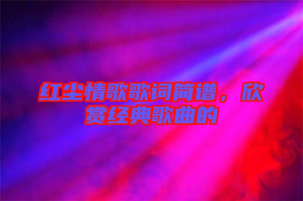 紅塵情歌歌詞簡(jiǎn)譜，欣賞經(jīng)典歌曲的