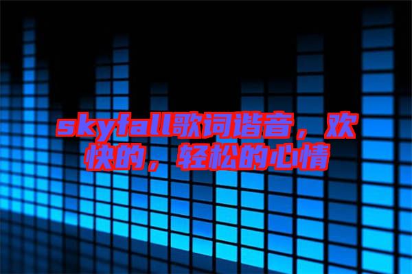 skyfall歌詞諧音，歡快的，輕松的心情