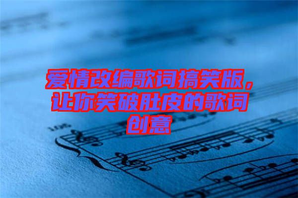 愛情改編歌詞搞笑版，讓你笑破肚皮的歌詞創(chuàng)意