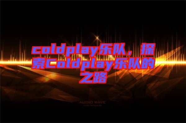coldplay樂隊(duì)，探索Coldplay樂隊(duì)的之路