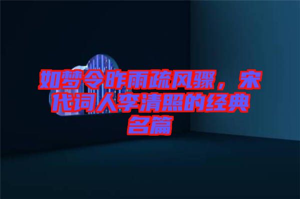 如夢令昨雨疏風驟，宋代詞人李清照的經(jīng)典名篇